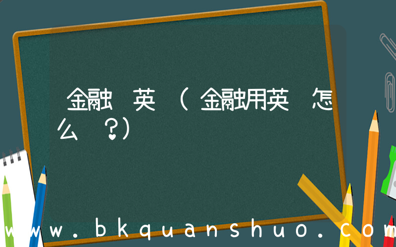 金融 英语(金融用英语怎么说？)